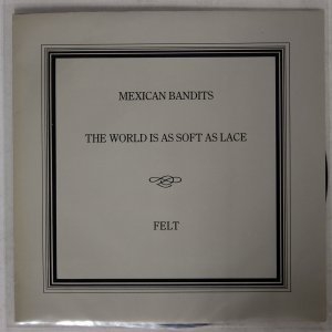 FELT / Mexican Bandits / The World Is As Soft As Lace